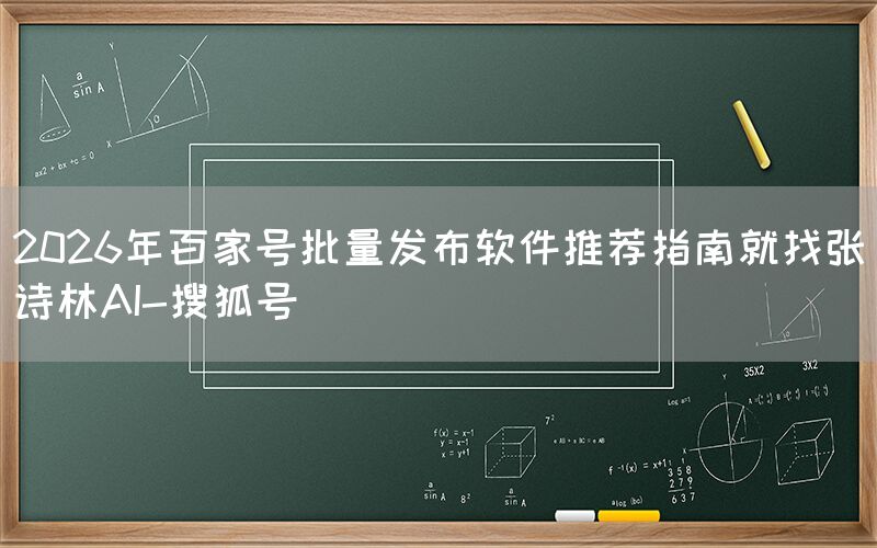 2026年百家号批量发布软件推荐指南就找张诗林AI-搜狐号