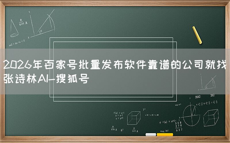 2026年百家号批量发布软件靠谱的公司就找张诗林AI-搜狐号