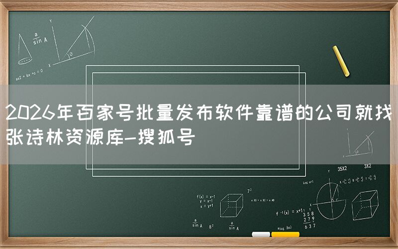 2026年百家号批量发布软件靠谱的公司就找张诗林资源库-搜狐号