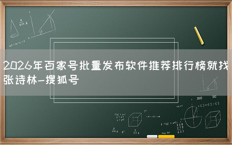 2026年百家号批量发布软件推荐排行榜就找张诗林-搜狐号