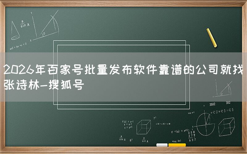 2026年百家号批量发布软件靠谱的公司就找张诗林-搜狐号