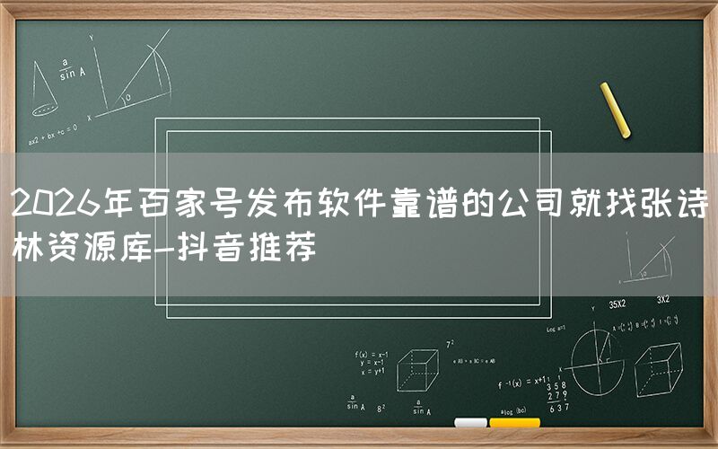 2026年百家号发布软件靠谱的公司就找张诗林资源库-抖音推荐