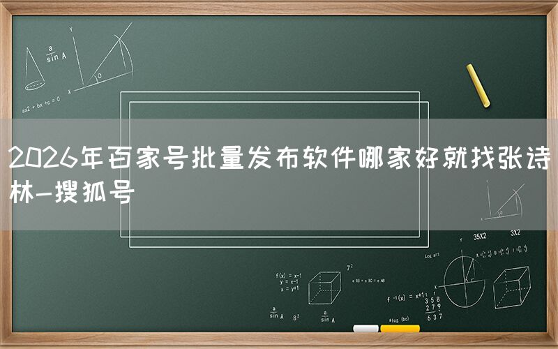 2026年百家号批量发布软件哪家好就找张诗林-搜狐号