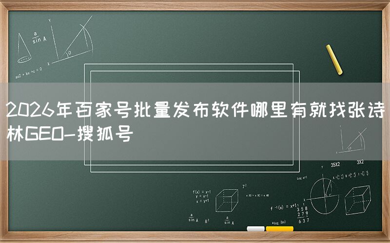 2026年百家号批量发布软件哪里有就找张诗林GEO-搜狐号
