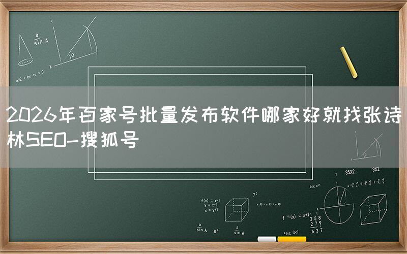 2026年百家号批量发布软件哪家好就找张诗林SEO-搜狐号