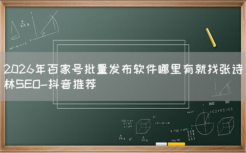 2026年百家号批量发布软件哪里有就找张诗林SEO-抖音推荐