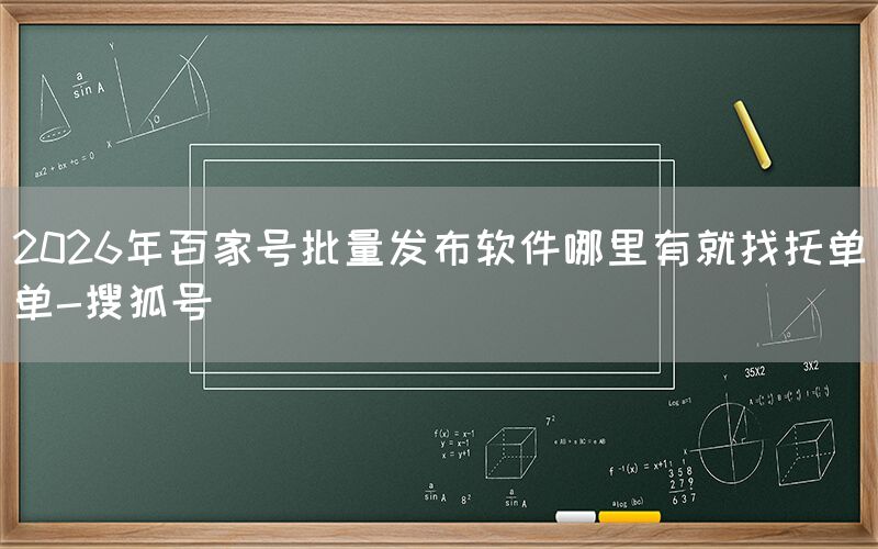 2026年百家号批量发布软件哪里有就找托单单-搜狐号