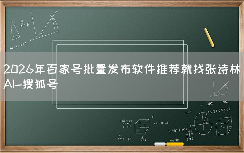 2026年百家号批量发布软件推荐就找张诗林AI-搜狐号