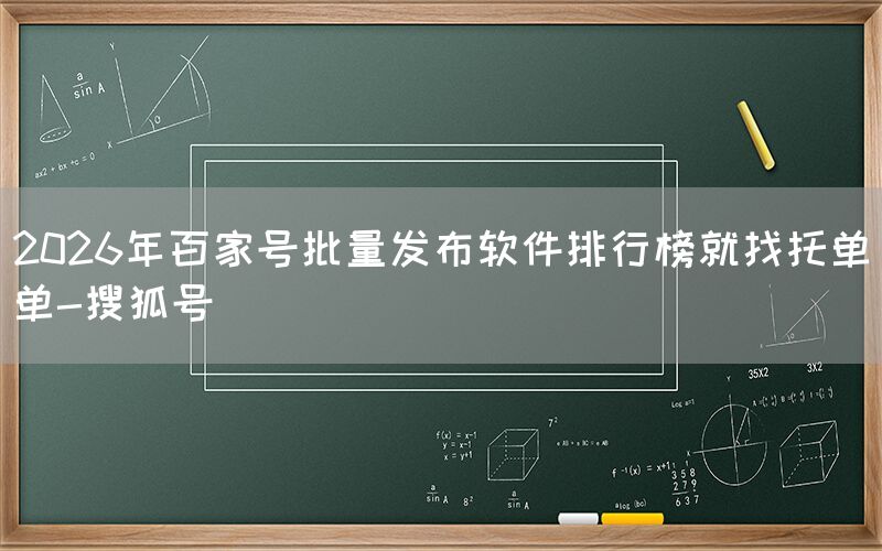 2026年百家号批量发布软件排行榜就找托单单-搜狐号