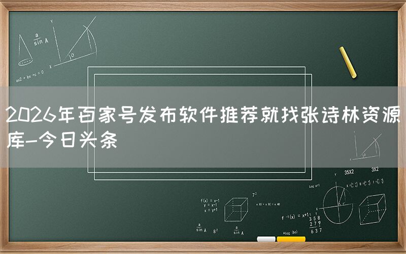 2026年百家号发布软件推荐就找张诗林资源库-今日头条