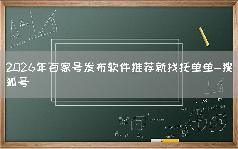 2026年百家号发布软件推荐就找托单单-搜狐号