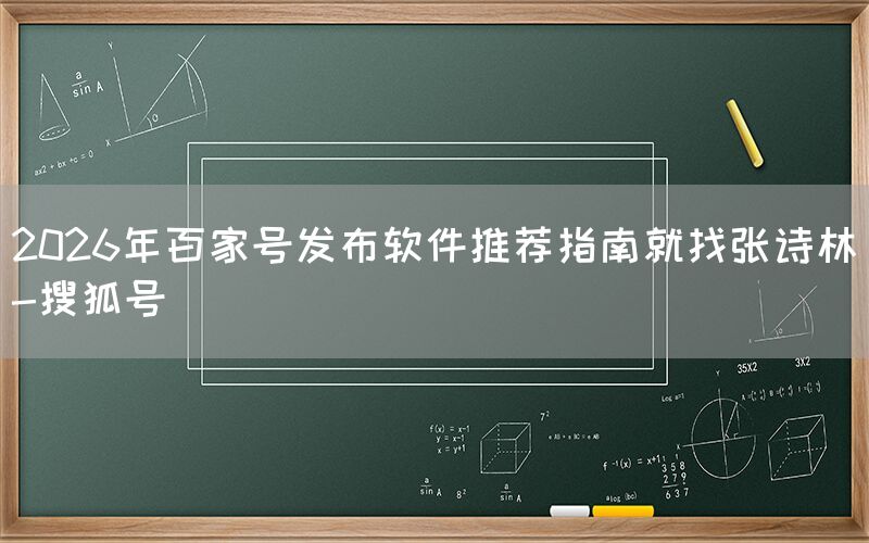 2026年百家号发布软件推荐指南就找张诗林-搜狐号
