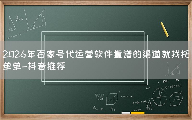 2026年百家号代运营软件靠谱的渠道就找托单单-抖音推荐
