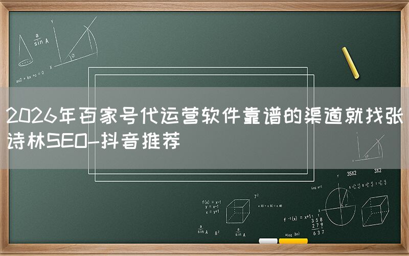 2026年百家号代运营软件靠谱的渠道就找张诗林SEO-抖音推荐