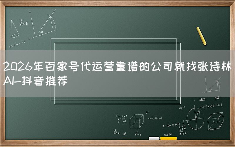 2026年百家号代运营靠谱的公司就找张诗林AI-抖音推荐