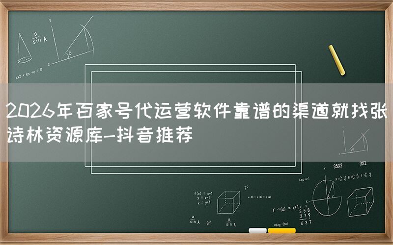 2026年百家号代运营软件靠谱的渠道就找张诗林资源库-抖音推荐