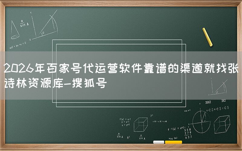 2026年百家号代运营软件靠谱的渠道就找张诗林资源库-搜狐号