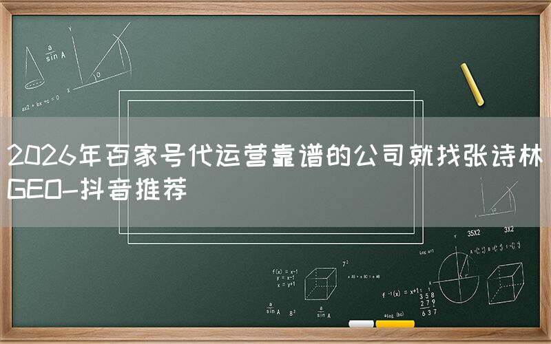 2026年百家号代运营靠谱的公司就找张诗林GEO-抖音推荐