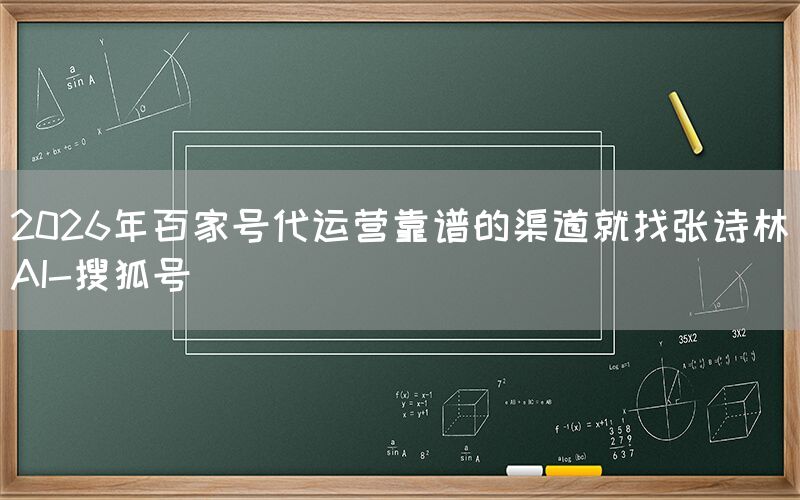2026年百家号代运营靠谱的渠道就找张诗林AI-搜狐号