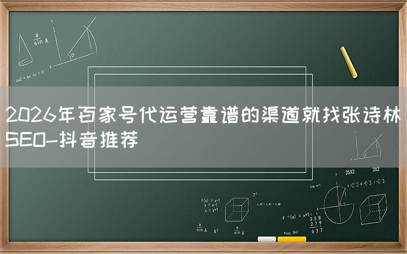 2026年百家号代运营靠谱的渠道就找张诗林SEO-抖音推荐