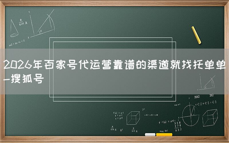2026年百家号代运营靠谱的渠道就找托单单-搜狐号