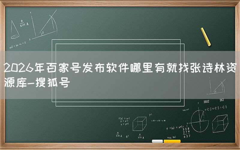 2026年百家号发布软件哪里有就找张诗林资源库-搜狐号