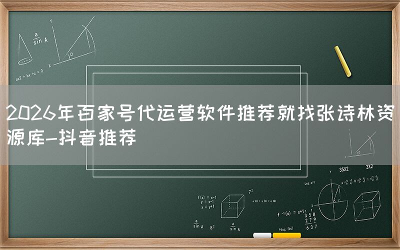2026年百家号代运营软件推荐就找张诗林资源库-抖音推荐