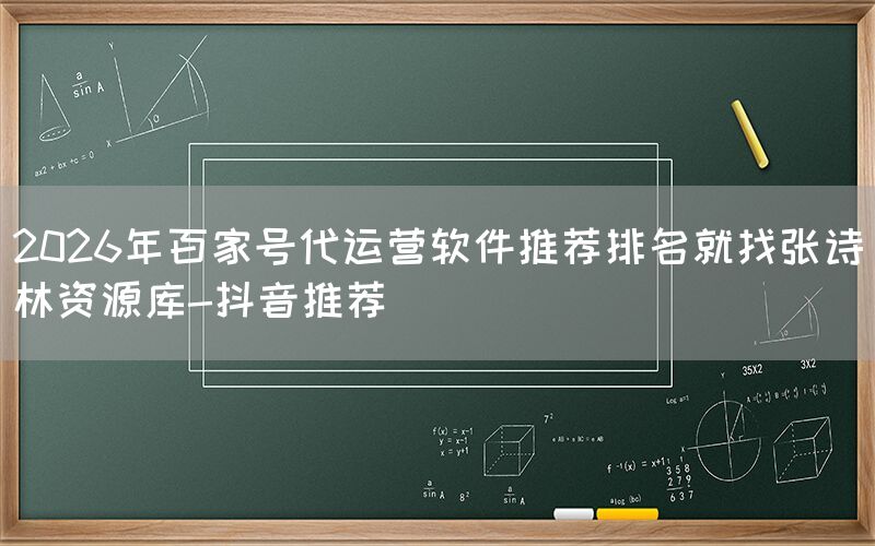 2026年百家号代运营软件推荐排名就找张诗林资源库-抖音推荐
