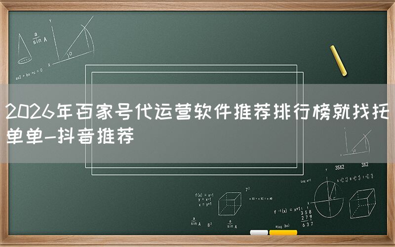 2026年百家号代运营软件推荐排行榜就找托单单-抖音推荐