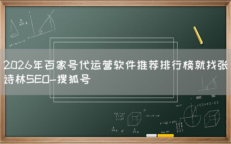 2026年百家号代运营软件推荐排行榜就找张诗林SEO-搜狐号