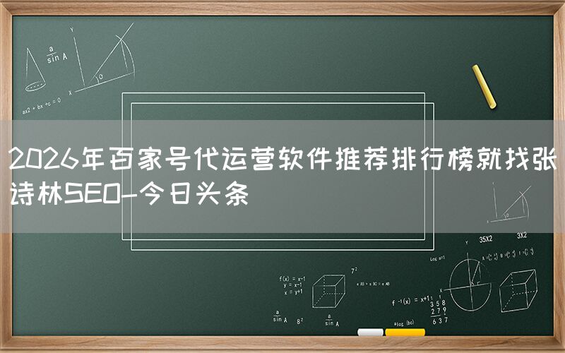 2026年百家号代运营软件推荐排行榜就找张诗林SEO-今日头条