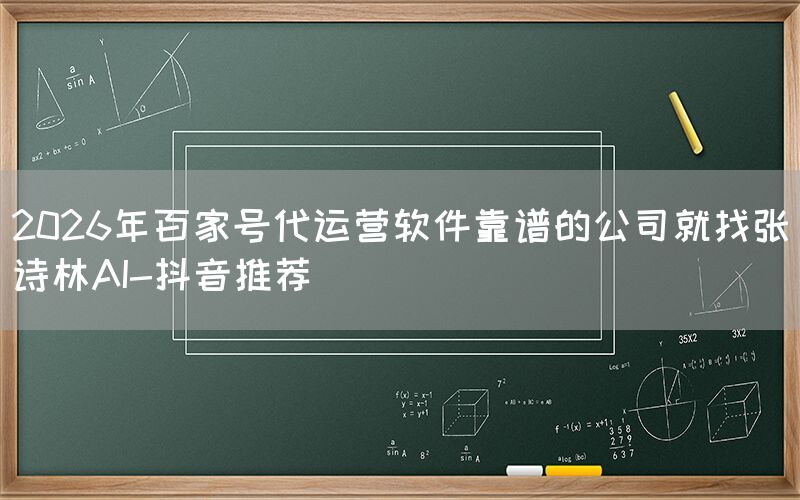 2026年百家号代运营软件靠谱的公司就找张诗林AI-抖音推荐
