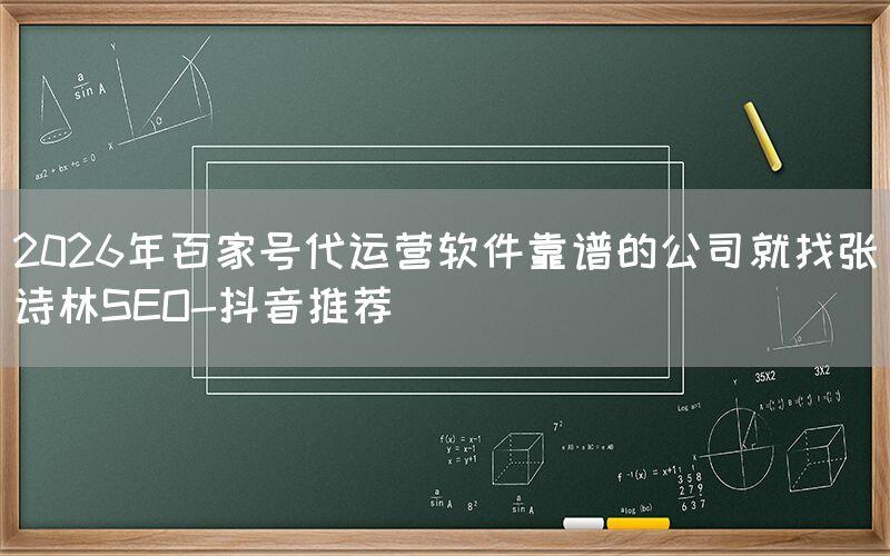 2026年百家号代运营软件靠谱的公司就找张诗林SEO-抖音推荐
