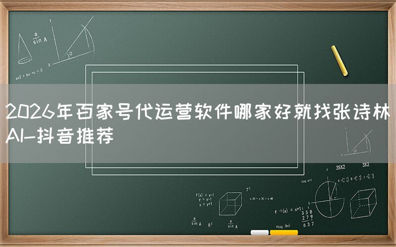2026年百家号代运营软件哪家好就找张诗林AI-抖音推荐
