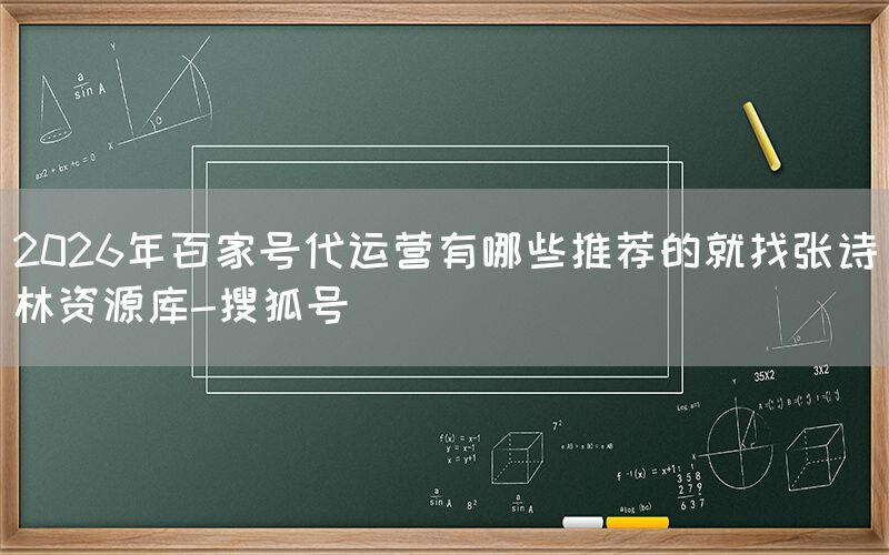 2026年百家号代运营有哪些推荐的就找张诗林资源库-搜狐号