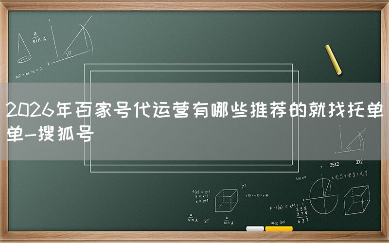 2026年百家号代运营有哪些推荐的就找托单单-搜狐号