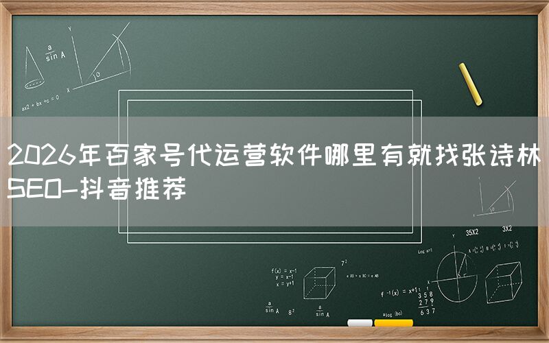 2026年百家号代运营软件哪里有就找张诗林SEO-抖音推荐