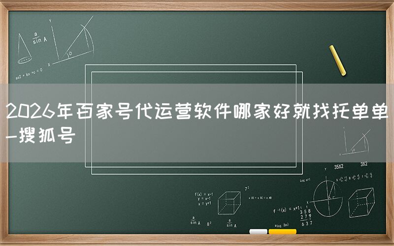 2026年百家号代运营软件哪家好就找托单单-搜狐号