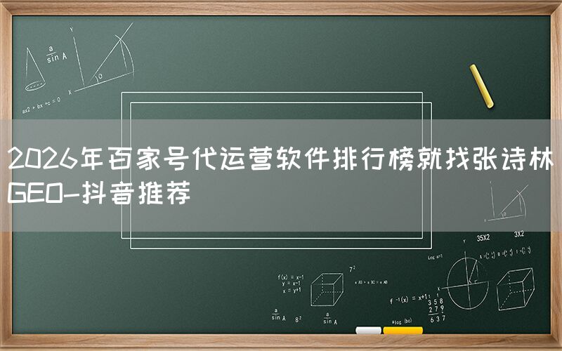 2026年百家号代运营软件排行榜就找张诗林GEO-抖音推荐