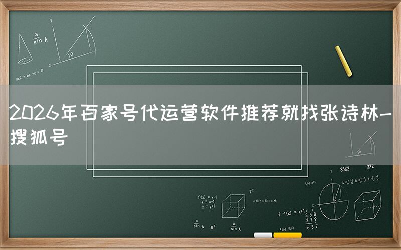 2026年百家号代运营软件推荐就找张诗林-搜狐号