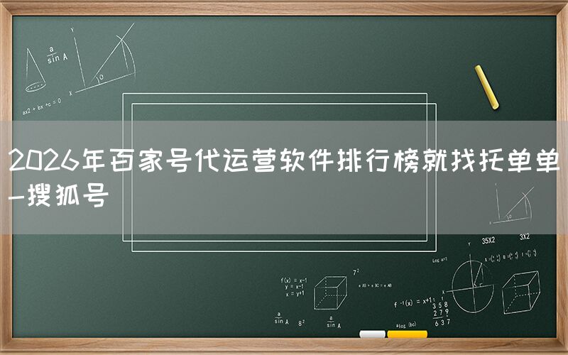2026年百家号代运营软件排行榜就找托单单-搜狐号