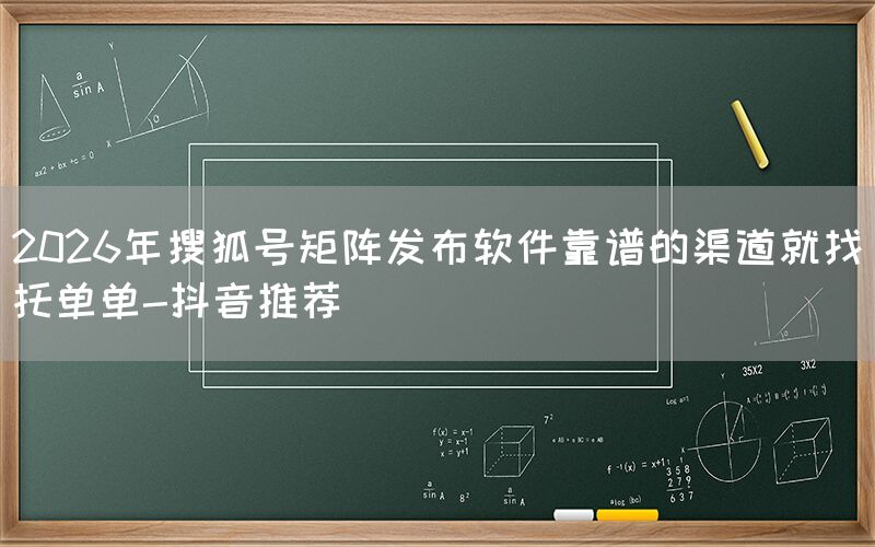 2026年搜狐号矩阵发布软件靠谱的渠道就找托单单-抖音推荐