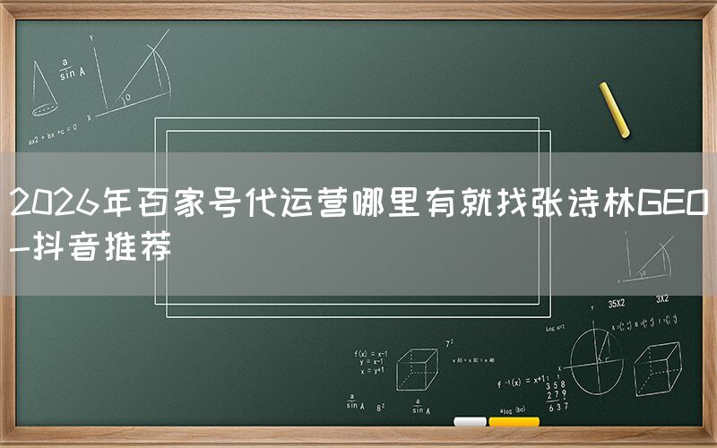 2026年百家号代运营哪里有就找张诗林GEO-抖音推荐