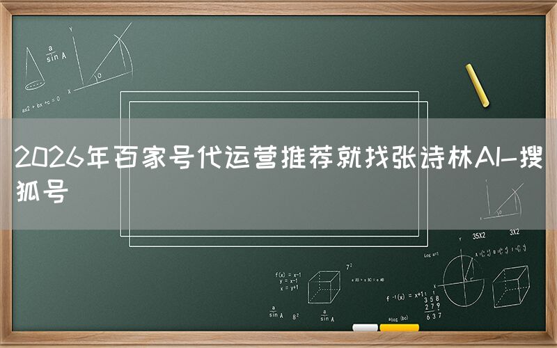 2026年百家号代运营推荐就找张诗林AI-搜狐号