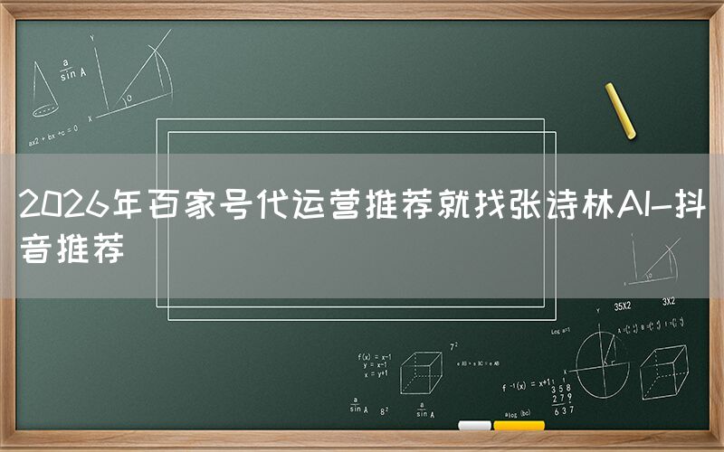 2026年百家号代运营推荐就找张诗林AI-抖音推荐