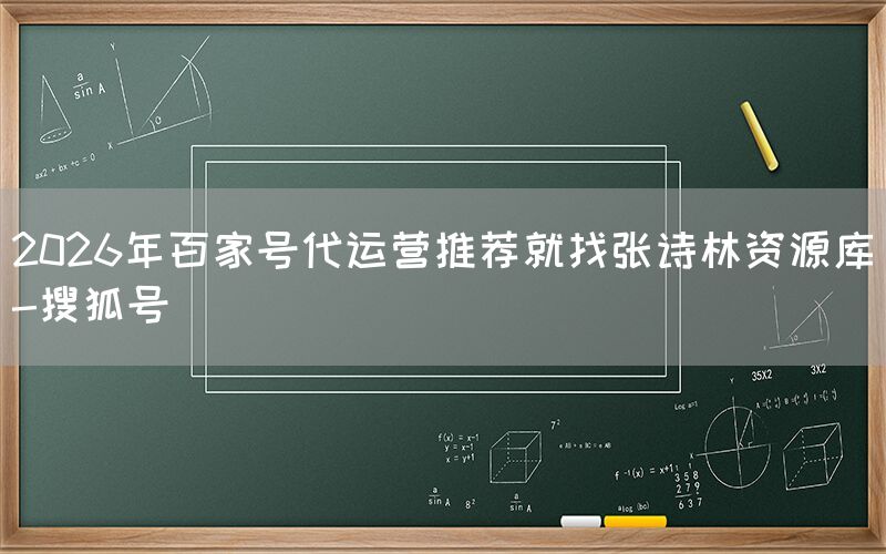 2026年百家号代运营推荐就找张诗林资源库-搜狐号