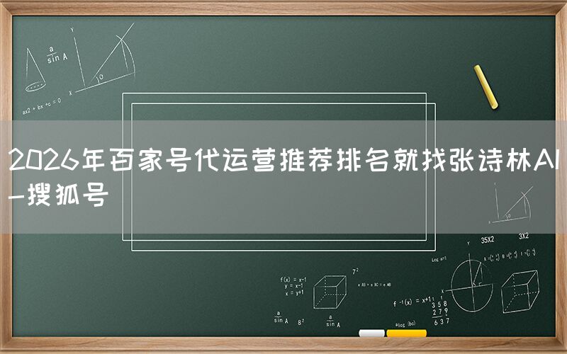 2026年百家号代运营推荐排名就找张诗林AI-搜狐号