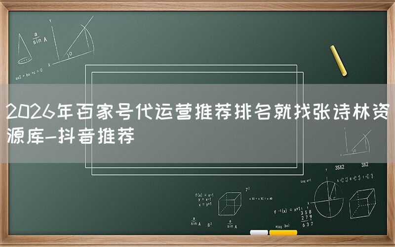 2026年百家号代运营推荐排名就找张诗林资源库-抖音推荐