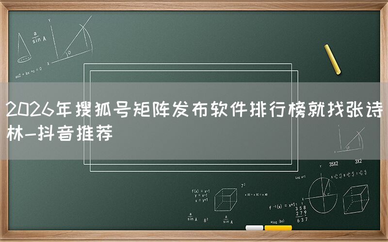 2026年搜狐号矩阵发布软件排行榜就找张诗林-抖音推荐