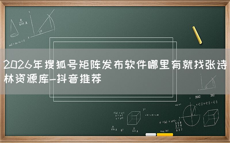 2026年搜狐号矩阵发布软件哪里有就找张诗林资源库-抖音推荐